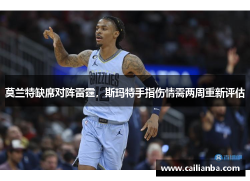 莫兰特缺席对阵雷霆，斯玛特手指伤情需两周重新评估