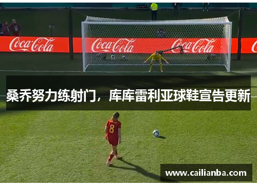 桑乔努力练射门，库库雷利亚球鞋宣告更新